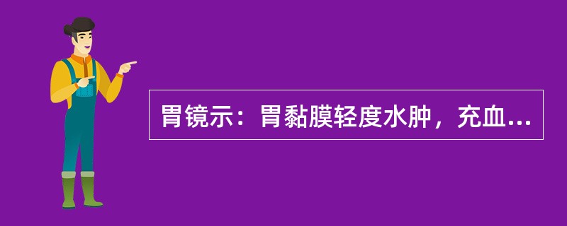 胃镜示：胃黏膜轻度水肿，充血，伴有小出血点及小片状糜烂，部分胃黏膜边呈红白相间，