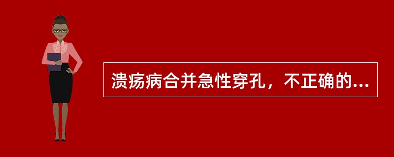 溃疡病合并急性穿孔，不正确的说法是（）。