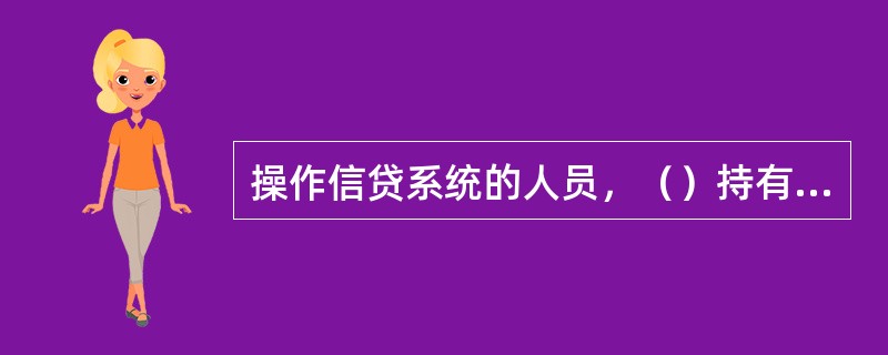 操作信贷系统的人员，（）持有核心业务系统柜员卡.