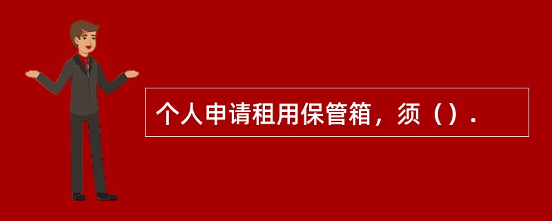 个人申请租用保管箱，须（）.