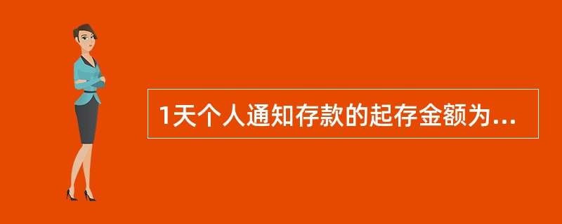 1天个人通知存款的起存金额为人民币（）万元、5000美元、4000欧元、4万港币