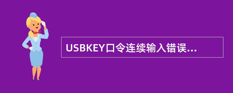 USBKEY口令连续输入错误（）次即被锁定，个人客户需由本人持有效身份证件及US