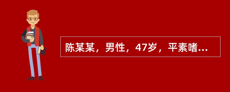 陈某某，男性，47岁，平素嗜酒无度，于半年前出现腹部胀大，烦热口苦。近一个月症状