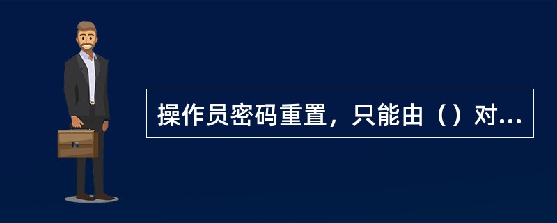 操作员密码重置，只能由（）对其直属下级机构的操作员进行密码重置操作.