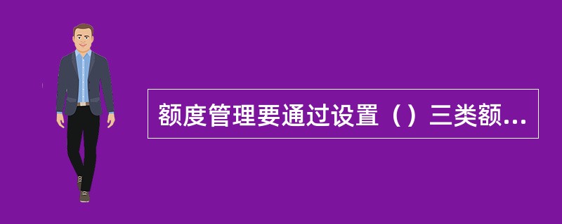 额度管理要通过设置（）三类额度来体现。