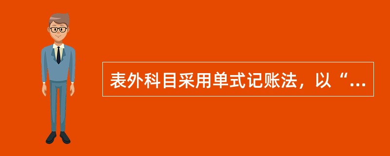 表外科目采用单式记账法，以“收”、“付”为记账符号，余额在“收”方，以“借”代表