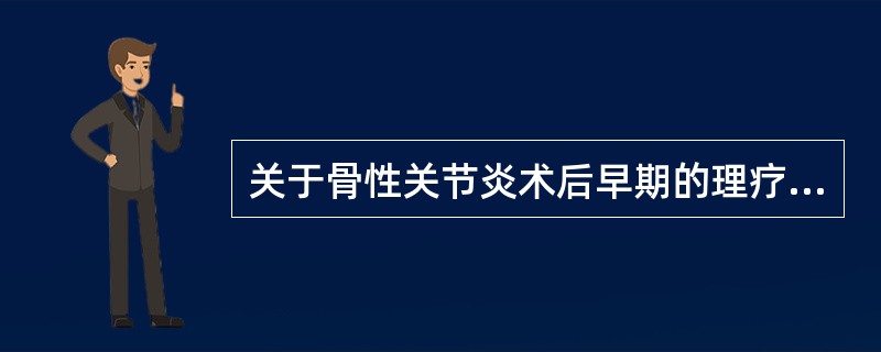 关于骨性关节炎术后早期的理疗，不正确的是（）