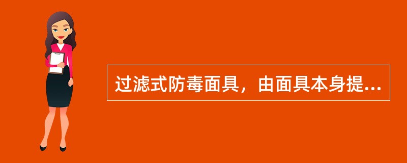 过滤式防毒面具，由面具本身提供氧气，分贮气式、贮氧式和化学生氧式3种.