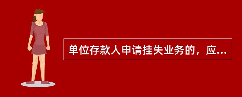 单位存款人申请挂失业务的，应提交（）等相关证明材料.