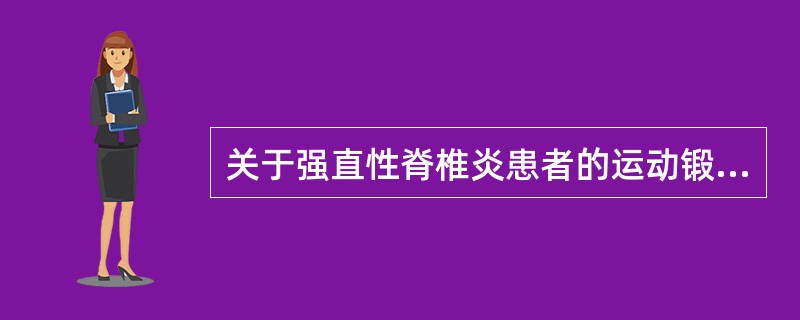 关于强直性脊椎炎患者的运动锻炼，正确的是（）