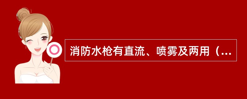 消防水枪有直流、喷雾及两用（直流喷雾）水枪三种.