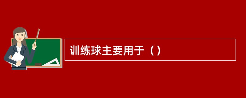 训练球主要用于（）