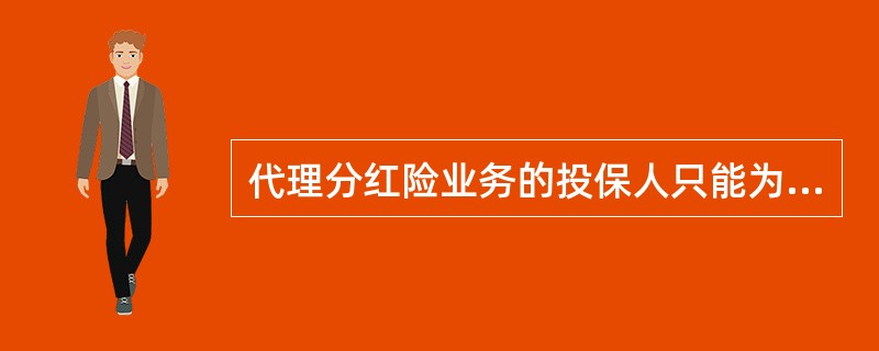 代理分红险业务的投保人只能为（），投保人年龄限制由保险公司进行判断控制.