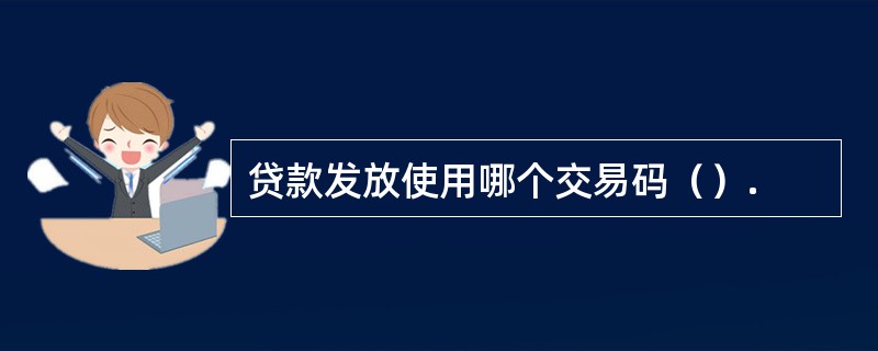 贷款发放使用哪个交易码（）.