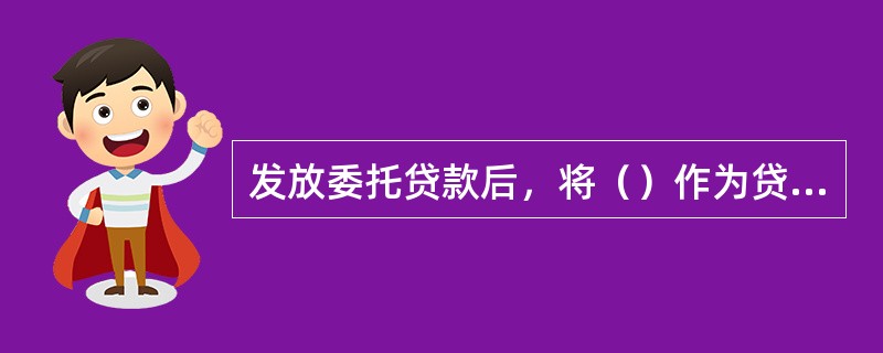 发放委托贷款后，将（）作为贷转存凭证附件。