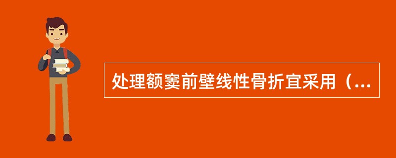 处理额窦前壁线性骨折宜采用（）。