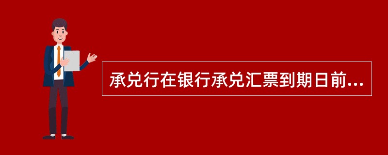 承兑行在银行承兑汇票到期日前（含到期日）收到持票人开户行寄来的银行承兑汇票和托收