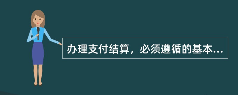 办理支付结算，必须遵循的基本原则有（）