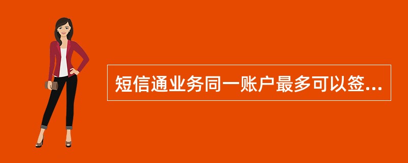 短信通业务同一账户最多可以签约（）个手机号.