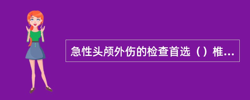 急性头颅外伤的检查首选（）椎管内占位性病变的检查首选（）