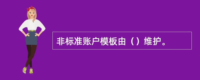 非标准账户模板由（）维护。