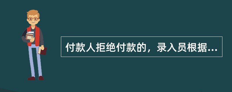 付款人拒绝付款的，录入员根据付款人提交的拒绝付款理由书、付款人持有的债务证明以及