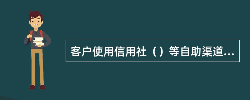 客户使用信用社（）等自助渠道缴纳电费或信用社批量代扣电费成功后，向信用社申请打印