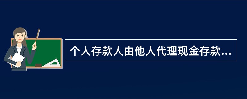 个人存款人由他人代理现金存款单笔金额人民币（）元、外币等值（）美元以上时，应核对