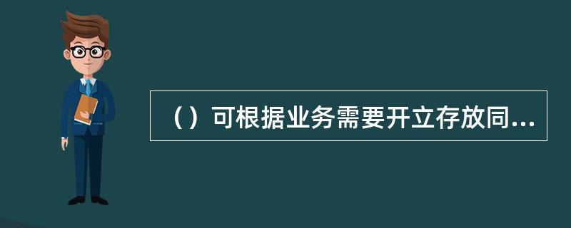 （）可根据业务需要开立存放同业资金账户。