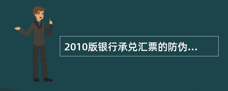 2010版银行承兑汇票的防伪措施主要体现在（）（）（）三种.