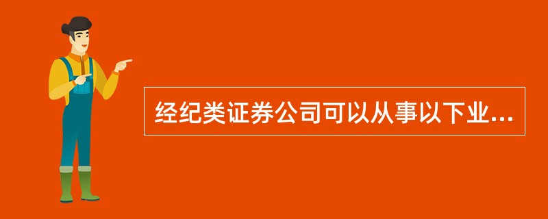 经纪类证券公司可以从事以下业务（）。