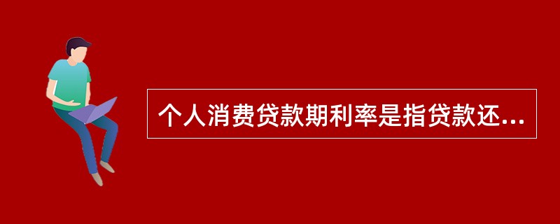 个人消费贷款期利率是指贷款还款间隔对应的利率，如还款间隔为2个月，则期利率（）。