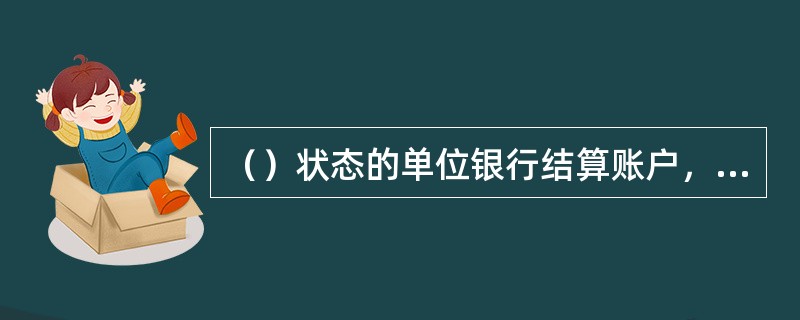 （）状态的单位银行结算账户，不可转为睡眠户.