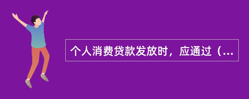 个人消费贷款发放时，应通过（）存入借款人在信用社开立的个人银行结算账户，并监督转