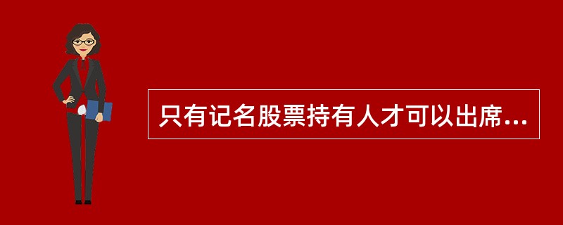 只有记名股票持有人才可以出席股东大会会议。（）