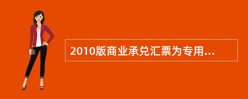 2010版商业承兑汇票为专用的含有（），满版由（）及（）和（）组成的多色调水印纸