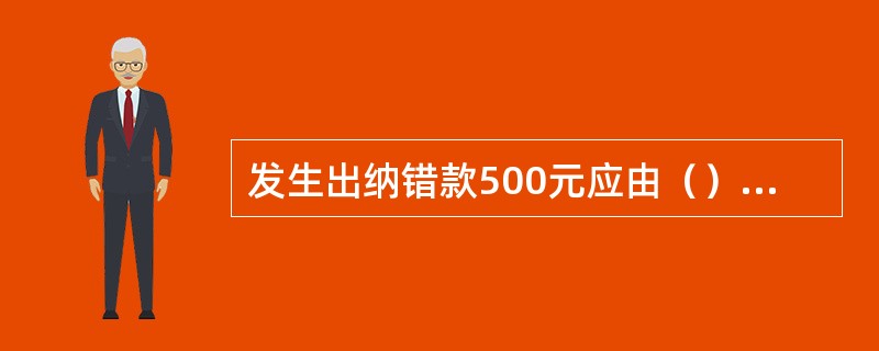 发生出纳错款500元应由（）进行审批处理。