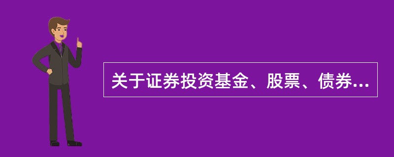 关于证券投资基金、股票、债券反映的经济关系，下列论述正确的有（）。