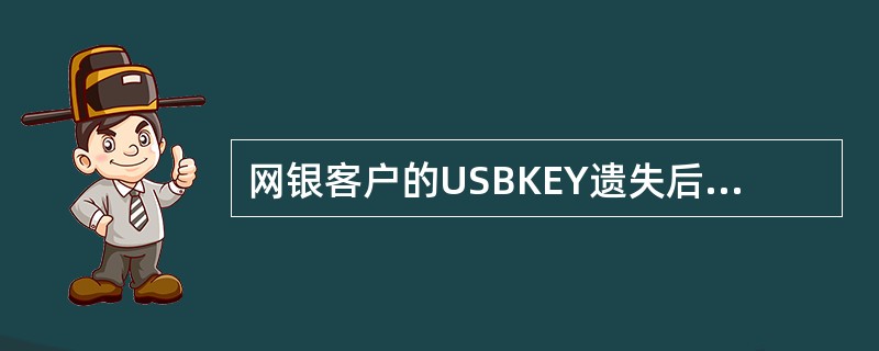网银客户的USBKEY遗失后，需在柜台进行（）。