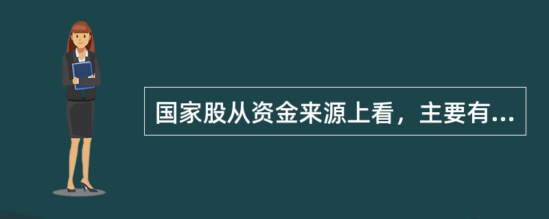 国家股从资金来源上看，主要有（）等方面。