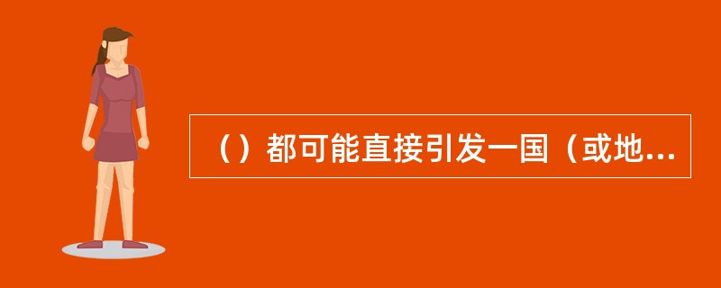 （）都可能直接引发一国（或地区）甚至多国（或地区）发生金融危机。