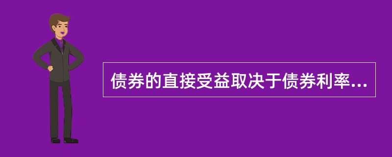 债券的直接受益取决于债券利率，而债券利率一般是事先确定的，投资风险较大。（）