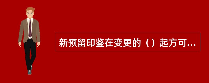 新预留印鉴在变更的（）起方可使用。