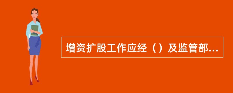 增资扩股工作应经（）及监管部门批准.
