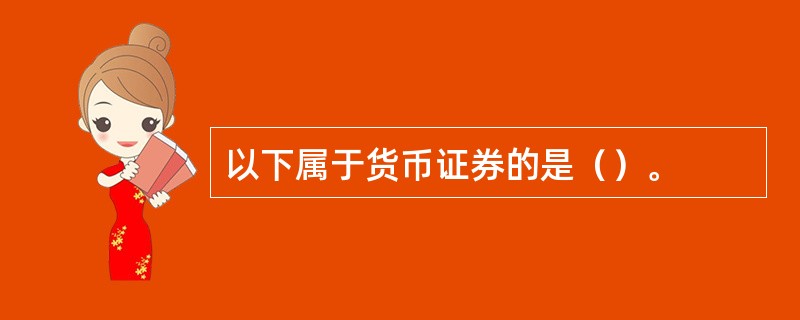 以下属于货币证券的是（）。