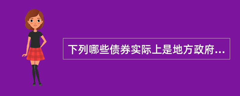 下列哪些债券实际上是地方政府债券（）。