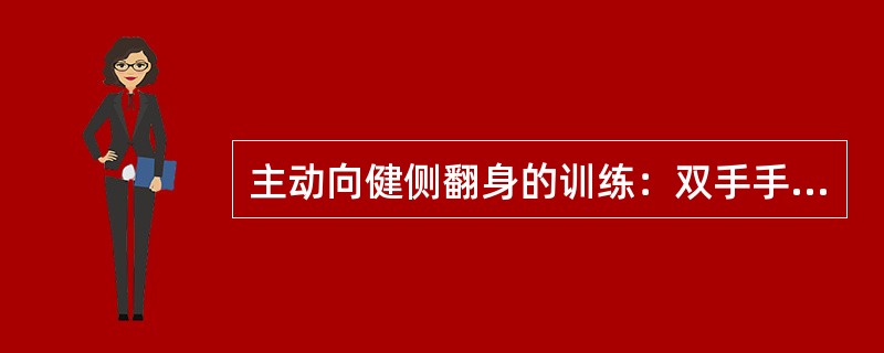 主动向健侧翻身的训练：双手手指十字交叉握手，（）拇指置于（）拇指上，（）插入（）