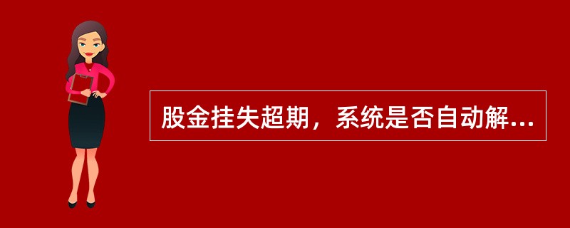 股金挂失超期，系统是否自动解挂（）。