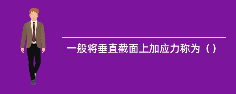 一般将垂直截面上加应力称为（）