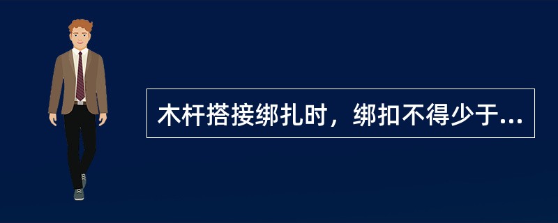 木杆搭接绑扎时，绑扣不得少于（）道。